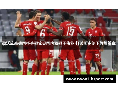 勒沃库森德国杯夺冠实现国内双冠王伟业 打破历史创下辉煌篇章