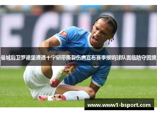 曼城后卫罗德里遭遇十字韧带撕裂伤病宣布赛季报销球队面临防守困境 曼城后卫罗德里遭遇十字韧带撕裂伤病宣布赛季报销球队面临防守困境