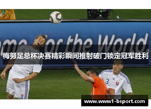 梅努足总杯决赛精彩瞬间推射破门锁定冠军胜利 梅努足总杯决赛精彩瞬间推射破门锁定冠军胜利