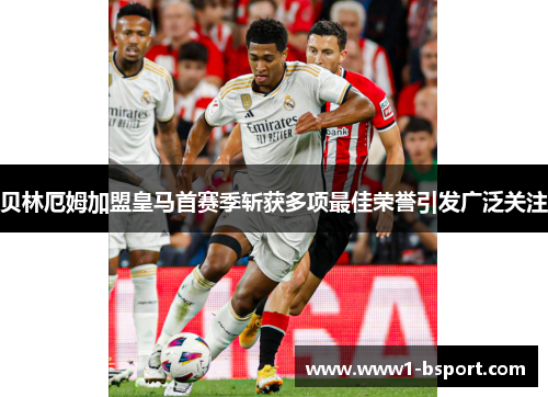 贝林厄姆加盟皇马首赛季斩获多项最佳荣誉引发广泛关注 贝林厄姆加盟皇马首赛季斩获多项最佳荣誉引发广泛关注