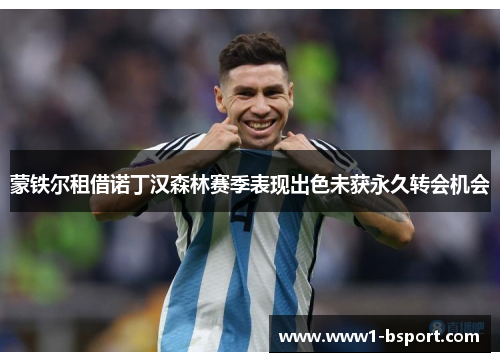 蒙铁尔租借诺丁汉森林赛季表现出色未获永久转会机会 蒙铁尔租借诺丁汉森林赛季表现出色未获永久转会机会