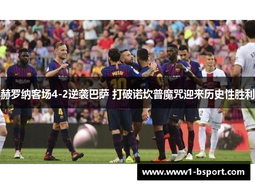 赫罗纳客场4-2逆袭巴萨 打破诺坎普魔咒迎来历史性胜利 赫罗纳客场4-2逆袭巴萨 打破诺坎普魔咒迎来历史性胜利
