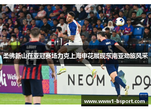 柔佛新山在亚冠赛场力克上海申花展现东南亚劲旅风采