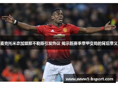 麦克托米奈加盟那不勒斯引发热议 揭示新赛季意甲变局的背后意义