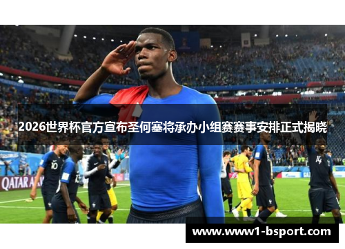 2026世界杯官方宣布圣何塞将承办小组赛赛事安排正式揭晓 2026世界杯官方宣布圣何塞将承办小组赛赛事安排正式揭晓