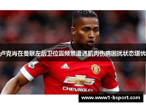 卢克肖在曼联左后卫位置频繁遭遇肌肉伤病困扰状态堪忧 卢克肖在曼联左后卫位置频繁遭遇肌肉伤病困扰状态堪忧