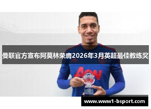曼联官方宣布阿莫林荣膺2026年3月英超最佳教练奖 曼联官方宣布阿莫林荣膺2026年3月英超最佳教练奖